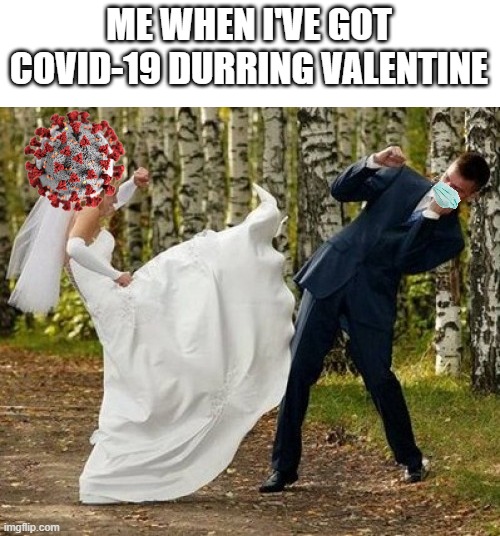 true tho | ME WHEN I'VE GOT COVID-19 DURRING VALENTINE | image tagged in memes,angry bride | made w/ Imgflip meme maker