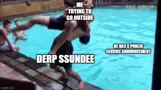 DERP DERP DERP SSUNDEE SSUNDEEE | ME TRYING TO GO OUTSIDE; HE HAS A PUBLIC SERVICE ANNOUNCEMENT; DERP SSUNDEE | image tagged in no good can come of this | made w/ Imgflip meme maker
