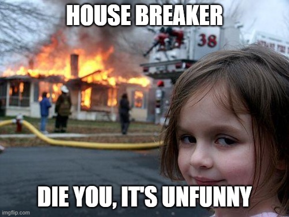 Disaster Girl Meme | HOUSE BREAKER DIE YOU, IT'S UNFUNNY | image tagged in memes,disaster girl | made w/ Imgflip meme maker