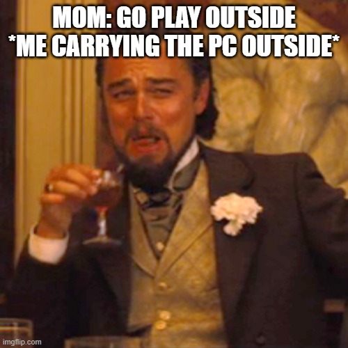 Laughing Leo | MOM: GO PLAY OUTSIDE
*ME CARRYING THE PC OUTSIDE* | image tagged in memes,laughing leo | made w/ Imgflip meme maker