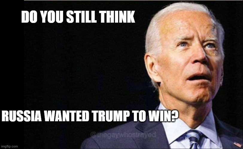 Russia wanted Biden | DO YOU STILL THINK; RUSSIA WANTED TRUMP TO WIN? | image tagged in joe biden | made w/ Imgflip meme maker