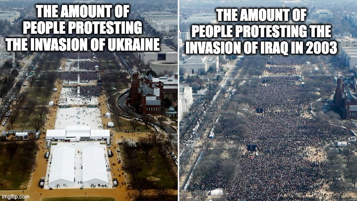 Double Standards Much? | THE AMOUNT OF PEOPLE PROTESTING THE INVASION OF IRAQ IN 2003; THE AMOUNT OF PEOPLE PROTESTING THE INVASION OF UKRAINE | image tagged in trump largest crowds coronavirus | made w/ Imgflip meme maker