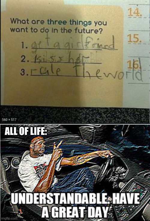 This kid has some priorities in life... |  ALL OF LIFE: | image tagged in understandable have a great day,memes,funny kids test answers | made w/ Imgflip meme maker