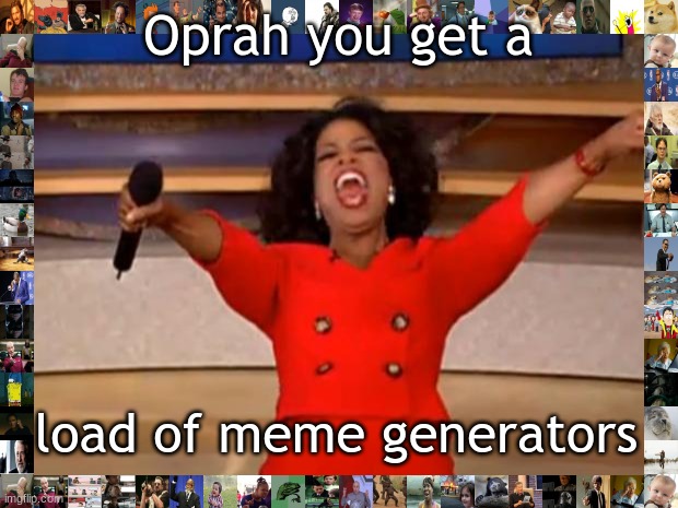 when Oprah gets a load of meme generators | Oprah you get a; load of meme generators | image tagged in memes,oprah you get a | made w/ Imgflip meme maker