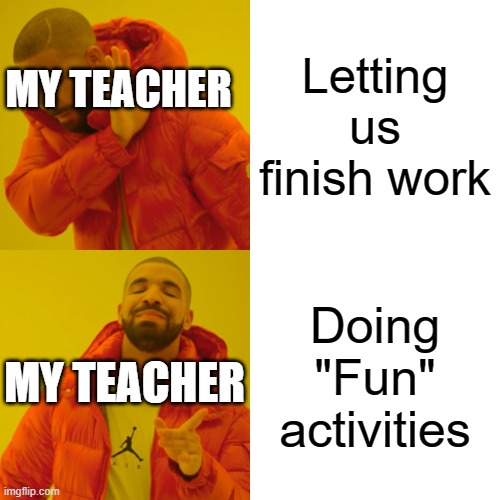 Drake Hotline Bling | Letting us finish work; MY TEACHER; Doing "Fun" activities; MY TEACHER | image tagged in memes,drake hotline bling | made w/ Imgflip meme maker