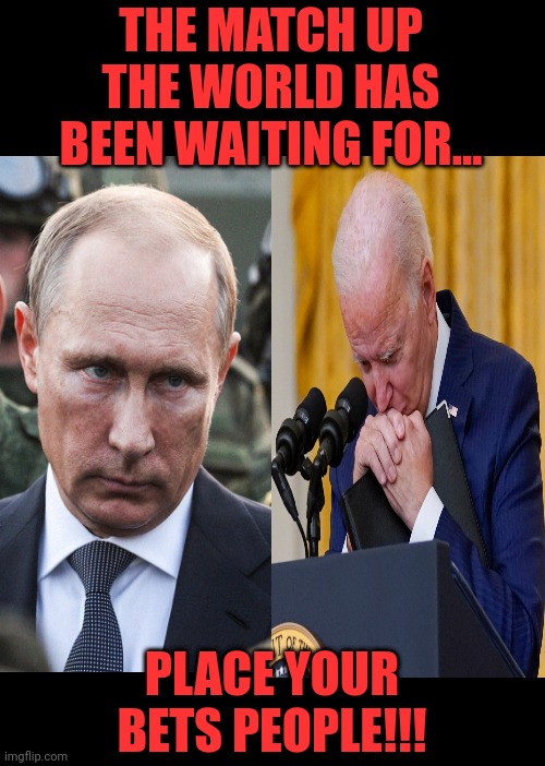 The Match Up The World Has Been Waiting For... | THE MATCH UP THE WORLD HAS BEEN WAITING FOR... PLACE YOUR BETS PEOPLE!!! | image tagged in vladimir putin,vs,creepy joe biden | made w/ Imgflip meme maker