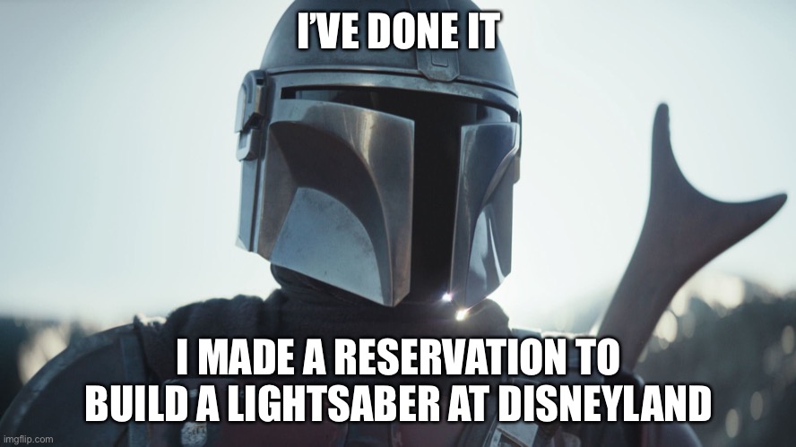 The Mandalorian. | I’VE DONE IT; I MADE A RESERVATION TO BUILD A LIGHTSABER AT DISNEYLAND | image tagged in the mandalorian | made w/ Imgflip meme maker