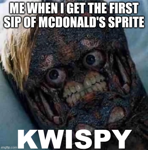 KWISPY | ME WHEN I GET THE FIRST SIP OF MCDONALD'S SPRITE | image tagged in kwispy,dank memes,memes,mcdonalds | made w/ Imgflip meme maker