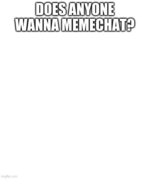 White rectangle | DOES ANYONE WANNA MEMECHAT? | image tagged in white rectangle,chat | made w/ Imgflip meme maker
