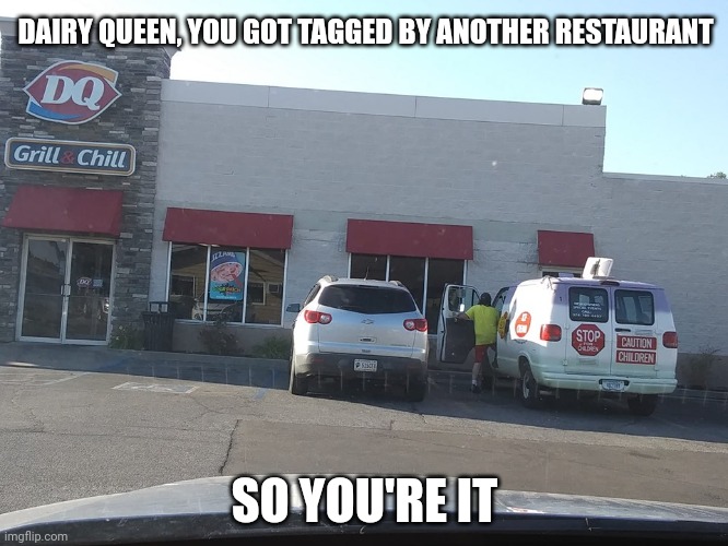 Dairy Queen, tag, you're it | DAIRY QUEEN, YOU GOT TAGGED BY ANOTHER RESTAURANT; SO YOU'RE IT | image tagged in ice cream truck at dq,dairy queen,comment section,comments,comment,memes | made w/ Imgflip meme maker