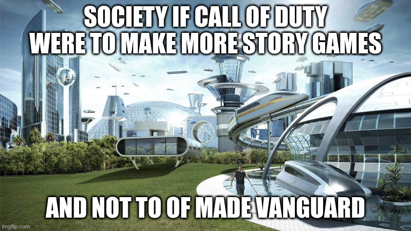 call of duty | SOCIETY IF CALL OF DUTY WERE TO MAKE MORE STORY GAMES; AND NOT TO OF MADE VANGUARD | image tagged in the future world if | made w/ Imgflip meme maker