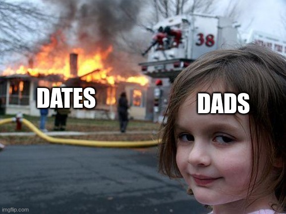 Who else has a dad like this | DADS; DATES | image tagged in memes,disaster girl | made w/ Imgflip meme maker