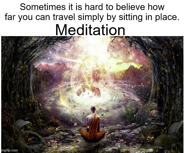 JD193 | Sometimes it is hard to believe how far you can travel simply by sitting in place. Meditation | image tagged in philosophy | made w/ Imgflip meme maker