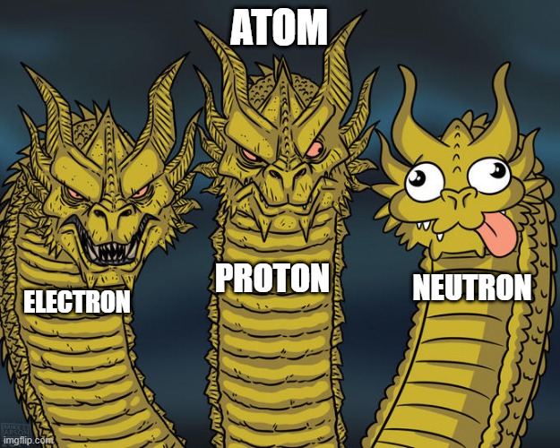 IK they have some functions, but in hind sight...... kinda useless | ATOM; PROTON; NEUTRON; ELECTRON | image tagged in three-headed dragon | made w/ Imgflip meme maker