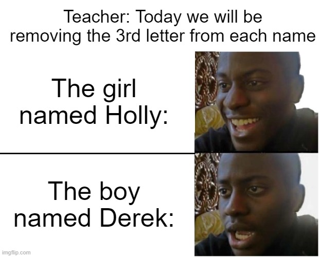 holly - l = holy | Teacher: Today we will be removing the 3rd letter from each name; The girl named Holly:; The boy named Derek: | image tagged in disappointed black guy,kid named,funny,memes | made w/ Imgflip meme maker