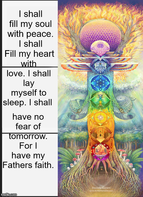 JD194 | I shall fill my soul with peace. I shall Fill my heart; with love. I shall lay myself to sleep. I shall; have no fear of tomorrow. For I have my Fathers faith. | image tagged in philosophy | made w/ Imgflip meme maker
