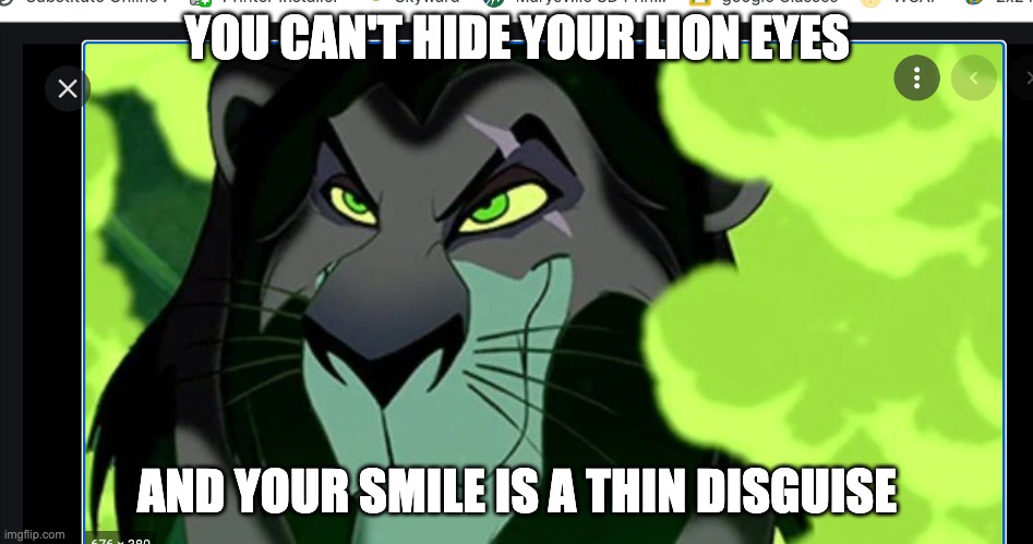 scar |  YOU CAN'T HIDE YOUR LION EYES; AND YOUR SMILE IS A THIN DISGUISE | image tagged in scar,lion king,the eagles | made w/ Imgflip meme maker
