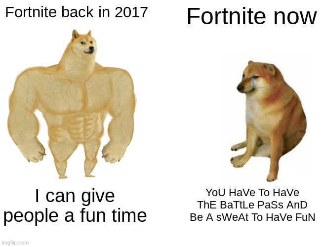 Buff Doge vs. Cheems Meme |  Fortnite back in 2017; Fortnite now; I can give people a fun time; YoU HaVe To HaVe ThE BaTtLe PaSs AnD Be A sWeAt To HaVe FuN | image tagged in memes,buff doge vs cheems | made w/ Imgflip meme maker