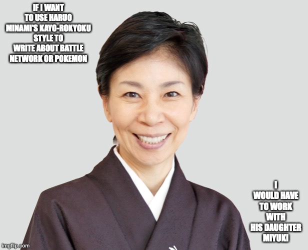 Miyuki Minami | IF I WANT TO USE HARUO MINAMI'S KAYO-ROKYOKU STYLE TO WRITE ABOUT BATTLE NETWORK OR POKEMON; I WOULD HAVE TO WORK WITH HIS DAUGHTER MIYUKI | image tagged in memes,artist | made w/ Imgflip meme maker