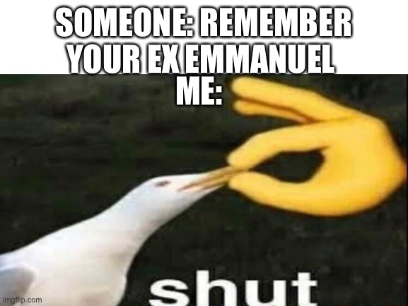 SOMEONE: REMEMBER YOUR EX EMMANUEL; ME: | made w/ Imgflip meme maker