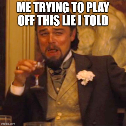 Laughing Leo | ME TRYING TO PLAY OFF THIS LIE I TOLD | image tagged in memes,laughing leo | made w/ Imgflip meme maker