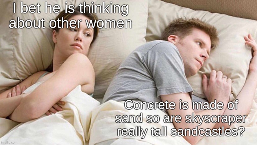 Think about it | I bet he is thinking about other women; Concrete is made of sand so are skyscraper really tall sandcastles? | image tagged in memes,i bet he's thinking about other women | made w/ Imgflip meme maker