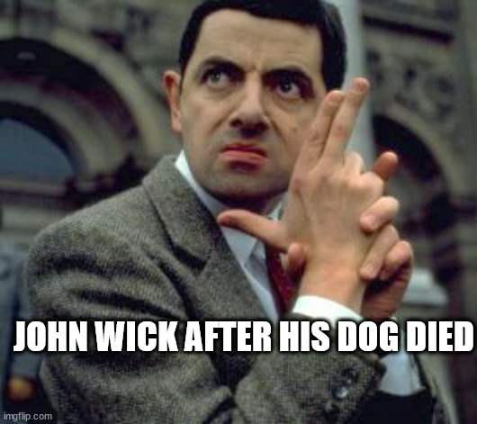 Rowan Atkins- Mr Bean finger gun | JOHN WICK AFTER HIS DOG DIED | image tagged in rowan atkins- mr bean finger gun | made w/ Imgflip meme maker