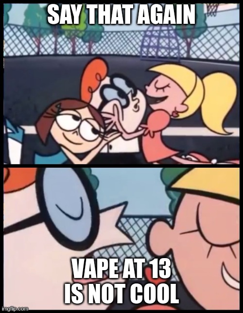 Say it Again, Dexter | SAY THAT AGAIN; VAPE AT 13 IS NOT COOL | image tagged in memes,say it again dexter | made w/ Imgflip meme maker