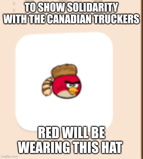 Oh Canada | TO SHOW SOLIDARITY WITH THE CANADIAN TRUCKERS; RED WILL BE WEARING THIS HAT | made w/ Imgflip meme maker