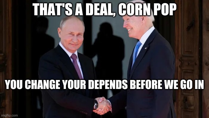 Corn pop | THAT'S A DEAL, CORN POP; YOU CHANGE YOUR DEPENDS BEFORE WE GO IN | image tagged in putin and biden joe and vladimir | made w/ Imgflip meme maker