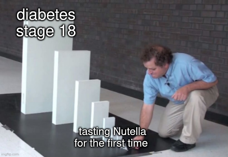 it's going fast | diabetes stage 18; tasting Nutella for the first time | image tagged in domino effect,memes,food,fat | made w/ Imgflip meme maker