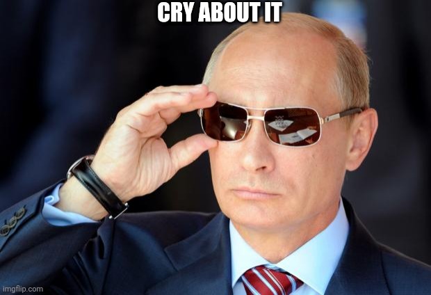 Putin with sunglasses | CRY ABOUT IT | image tagged in putin with sunglasses | made w/ Imgflip meme maker