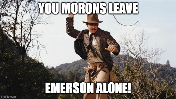 Indiana Jones Whip | YOU MORONS LEAVE EMERSON ALONE! | image tagged in indiana jones whip | made w/ Imgflip meme maker