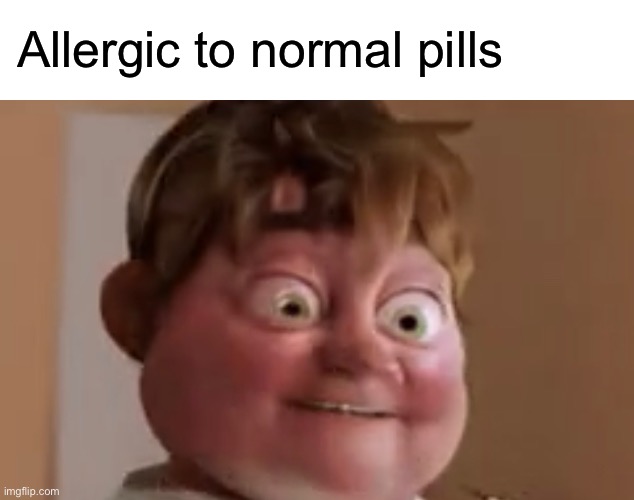 Allergic to normal pills | made w/ Imgflip meme maker