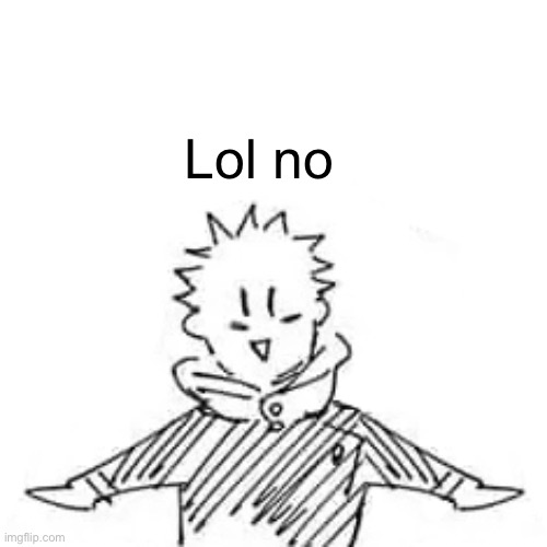 Low quality manga Itadori | Lol no | image tagged in low quality manga itadori | made w/ Imgflip meme maker