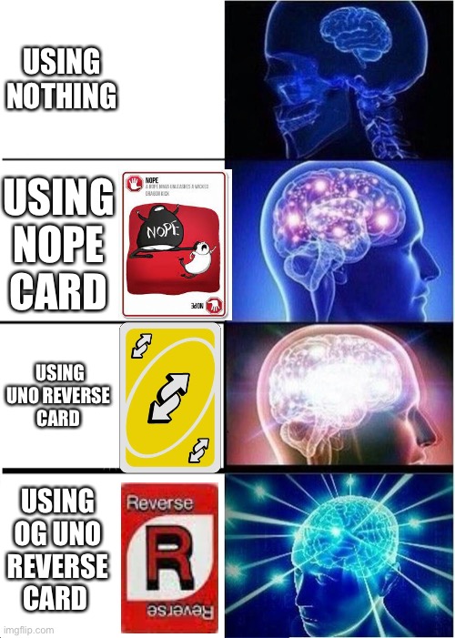 I don’t know what to put here | USING NOTHING; USING NOPE CARD; USING UNO REVERSE 
CARD; USING OG UNO REVERSE CARD | image tagged in memes,expanding brain | made w/ Imgflip meme maker