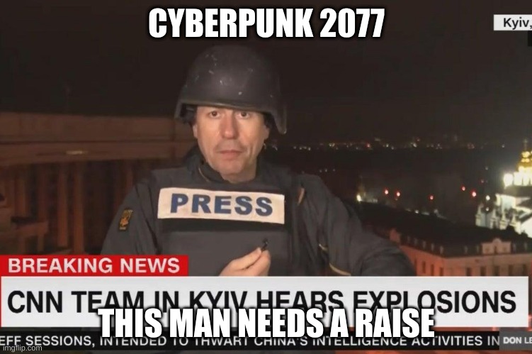 why cnn why | CYBERPUNK 2077; THIS MAN NEEDS A RAISE | image tagged in world war 3 | made w/ Imgflip meme maker