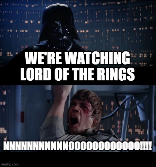 Star Wars No | WE'RE WATCHING LORD OF THE RINGS; NNNNNNNNNNNOOOOOOOOOOOO!!!! | image tagged in memes,star wars no,star wars,lotr | made w/ Imgflip meme maker