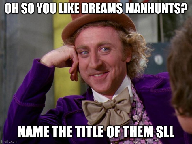 charlie-chocolate-factory | OH SO YOU LIKE DREAMS MANHUNTS? NAME THE TITLE OF THEM ALL | image tagged in charlie-chocolate-factory | made w/ Imgflip meme maker