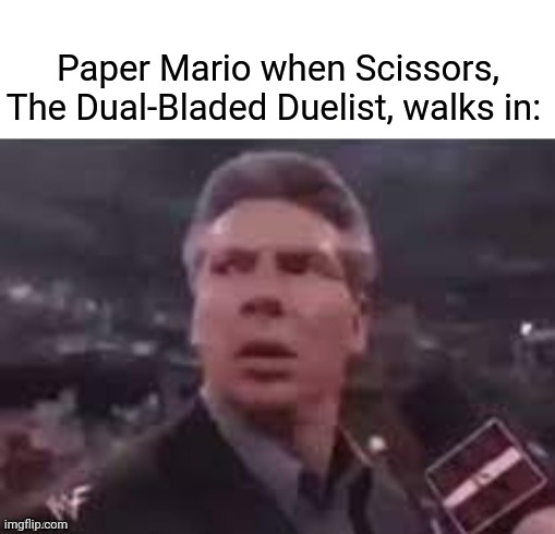 Paper Mario | Paper Mario when Scissors, The Dual-Bladed Duelist, walks in: | image tagged in x when x walks in,paper mario,scissors,gaming,memes,meme | made w/ Imgflip meme maker
