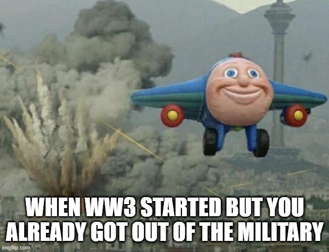 Retired Navy Guy | WHEN WW3 STARTED BUT YOU ALREADY GOT OUT OF THE MILITARY | image tagged in plane flying away | made w/ Imgflip meme maker