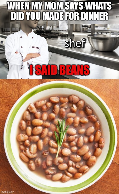 WHEN MY MOM SAYS WHATS DID YOU MADE FOR DINNER; I SAID BEANS | image tagged in meme man shef | made w/ Imgflip meme maker