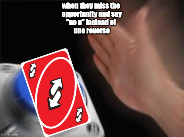 Blank Nut Button | when they miss the 
opportunity and say
"no u" instead of 
uno reverse | image tagged in memes,blank nut button | made w/ Imgflip meme maker