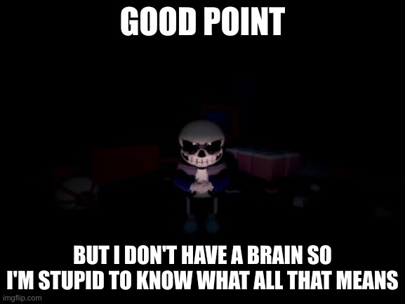Evil Sans | GOOD POINT BUT I DON'T HAVE A BRAIN SO I'M STUPID TO KNOW WHAT ALL THAT MEANS | image tagged in evil sans | made w/ Imgflip meme maker