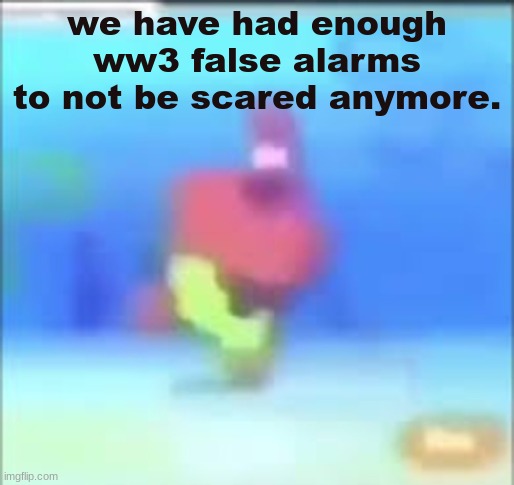 am i wrong? | we have had enough ww3 false alarms to not be scared anymore. | image tagged in memes | made w/ Imgflip meme maker