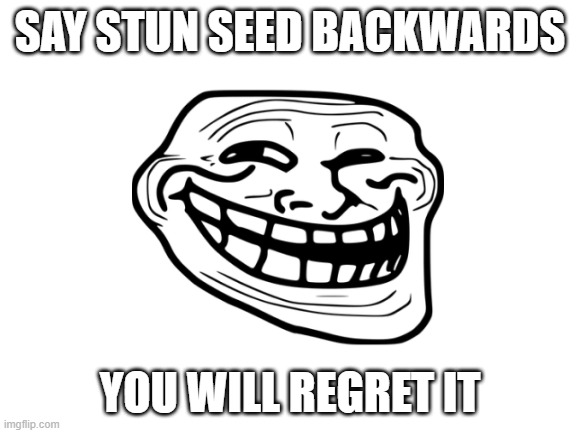 SAY STUN SEED BACKWARDS; YOU WILL REGRET IT | image tagged in troll face | made w/ Imgflip meme maker