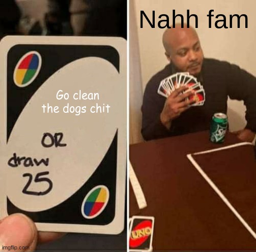 UNO Draw 25 Cards Meme | Nahh fam; Go clean the dogs chit | image tagged in memes,uno draw 25 cards | made w/ Imgflip meme maker