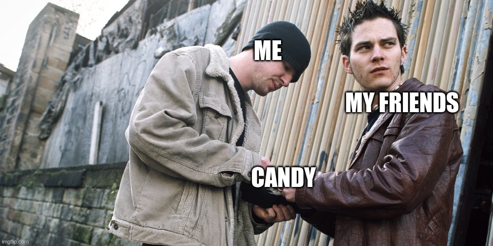 cmon! quick! gimme the stuff! | ME; MY FRIENDS; CANDY | image tagged in drug dealer | made w/ Imgflip meme maker
