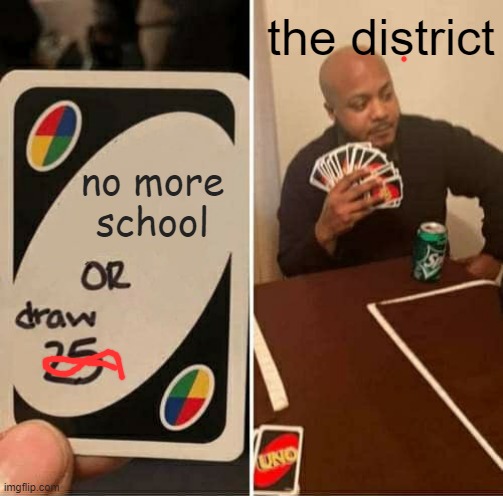 yes | the district; no more school | image tagged in memes,uno draw 25 cards | made w/ Imgflip meme maker