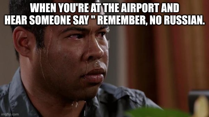 Well, sh- | WHEN YOU'RE AT THE AIRPORT AND HEAR SOMEONE SAY " REMEMBER, NO RUSSIAN. | image tagged in sweating bullets,cod,call of duty,no russian | made w/ Imgflip meme maker